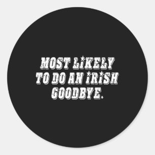 Most Likely To Do An Irish Goodbye Classic Round Sticker