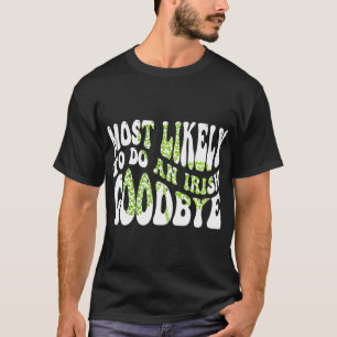 Most Likely To Do An Irish Goodbye Funny St Patric T-Shirt