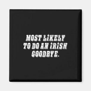 Most Likely To Do An Irish Goodbye Magnet