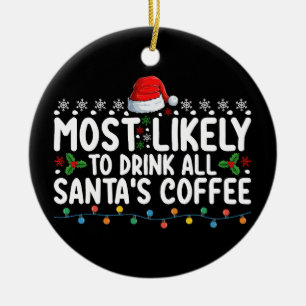 Most Likely To Drink All Santa's Coffee Christmas Ceramic Ornament
