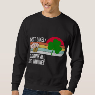 Most Likely To Drink All The Whiskey Funny St. Pat Sweatshirt