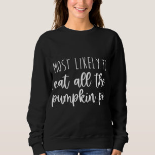 Most Likely To Eat All the Pie Thanksgiving Dinner Sweatshirt