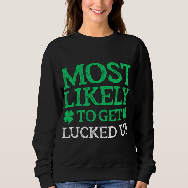 Most Likely To St. Patrick's Day Get Lucked Up Fun Sweatshirt (Front)