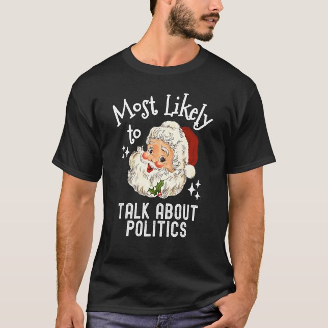 Most Likely To Talk About Politics   Christmas Say T-Shirt (Front)