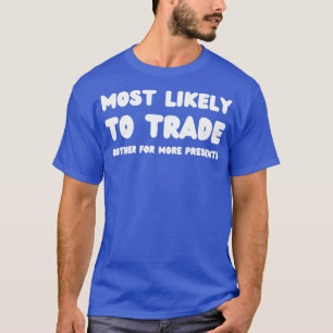 Most Likely To Trade brother For More Presents T-Shirt