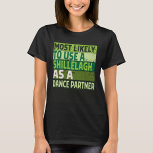 Most Likely to Use a Shillelagh as A Dance Partner T-Shirt