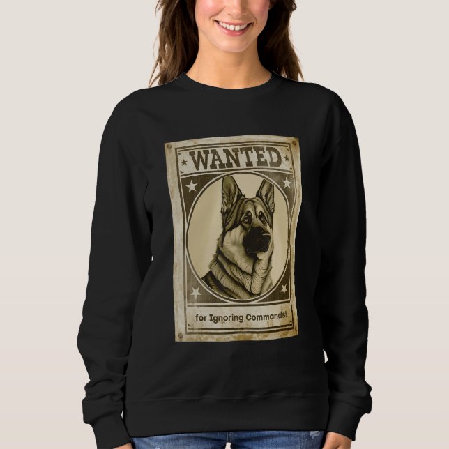 Most Wanted German Shepherd for Ignoring Commands  Sweatshirt (Front)