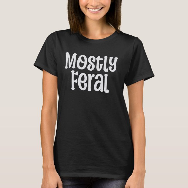 Mostly Feral Funny Sarcastic Feral Introvert Perso T-Shirt (Front)