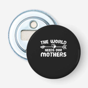 Mother Art The World Needs Our Mothers Bottle Opener