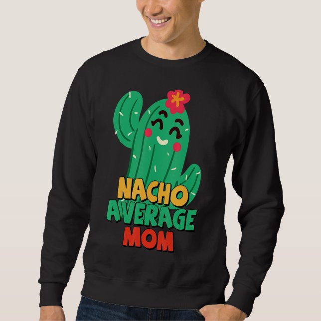 Mother Fiesta  Nacho Average Mum Cactus Cinco De M Sweatshirt (Front)