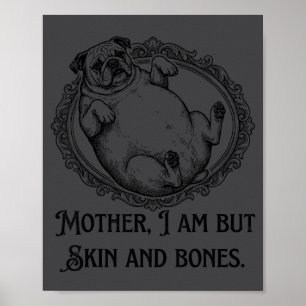 Mother I Am But Skin And Bones Funny Pug Quote  Poster