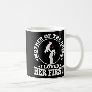 Mother Of The Bride I Loved Her First 1 Coffee Mug