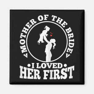 Mother Of The Bride I Loved Her First 1 Magnet