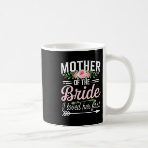 Mother Of The Bride I Loved Her First  Coffee Mug