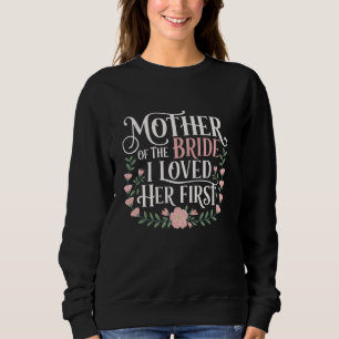 Mother of the Bride I Loved Her First Floral Groom Sweatshirt