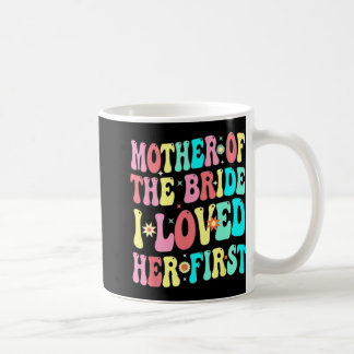 Mother Of The Bride I Loved Her First Funny Groom  Coffee Mug