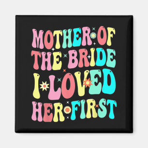 Mother Of The Bride I Loved Her First Funny Groom  Magnet