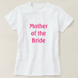 Mother of the Bride T-Shirt<br><div class="desc">Shirt that says "Mother of the Bride Shirt "
suitable for rehearsal,  rehearsal dinner or Bridal Shower or anytime</div>