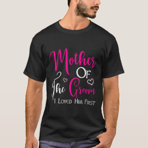 Mother Of The Groom I Loved Him First Mum Of Groom T-Shirt