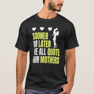 Mother´s Day Sooner Or Later We All Quote Our Moth T-Shirt