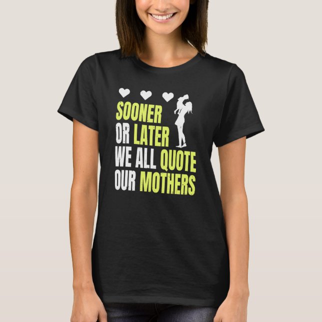 Mother´s Day Sooner Or Later We All Quote Our Moth T-Shirt (Front)