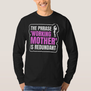 Mother´s Day The Phrase 'working Mother' Is Redund T-Shirt