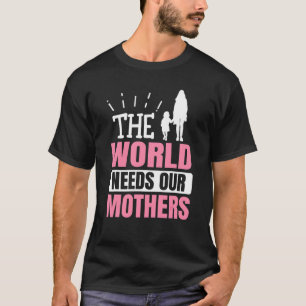 Mother´s Day The World Needs Our Mothers T-Shirt