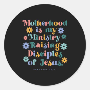 Motherhood is ministry raising disciples of jesus classic round sticker
