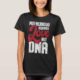 Motherhood Requires Love Not DNA Stepmother Stepmo T-Shirt
