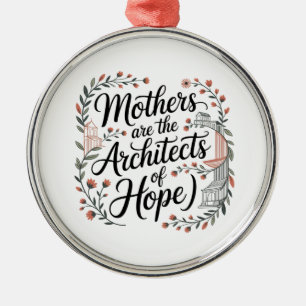 Mothers Are The Architects Of Hope Metal Ornament