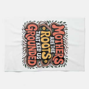 Mothers Are The Roots That Keep Us Grounded Tea Towel