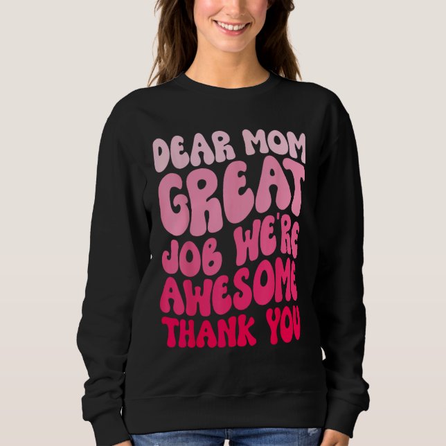 Mothers Day Dear Mom Great Job We re Awesome Thank Sweatshirt (Front)