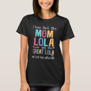 Mother's Day I Have Three Titles Mom Lola And Grea T-Shirt