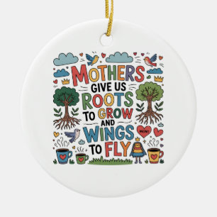Mothers Give Us Roots To Grow And Wings To Fly﻿ Ceramic Ornament