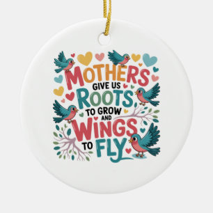 Mothers Give Us Roots To Grow And Wings To Fly Ceramic Ornament