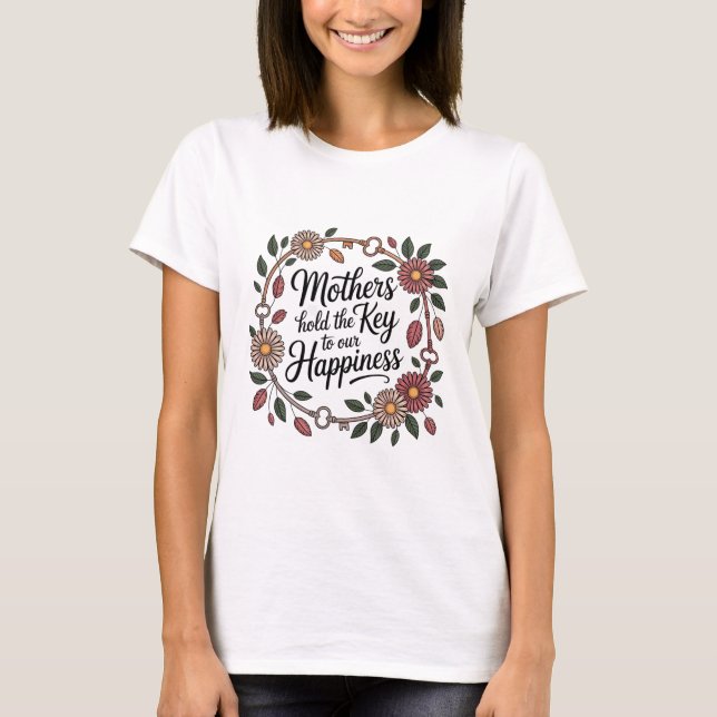 Mothers Hold The Key To Our Happiness T-Shirt (Front)