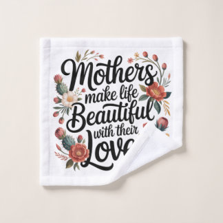 Mothers Make Life Beautiful With Their Love Wash Cloth