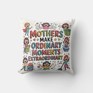 Mothers Make Ordinary Moments Extraordinary Cushion