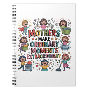 Mothers Make Ordinary Moments Extraordinary Notebook