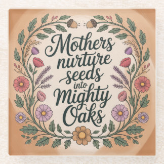 Mothers Nurture Seeds Into Mighty Oaks Glass Coaster
