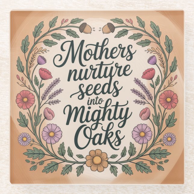 Mothers Nurture Seeds Into Mighty Oaks Glass Coaster (Front)