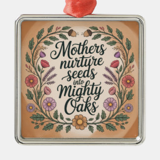 Mothers Nurture Seeds Into Mighty Oaks Metal Ornament