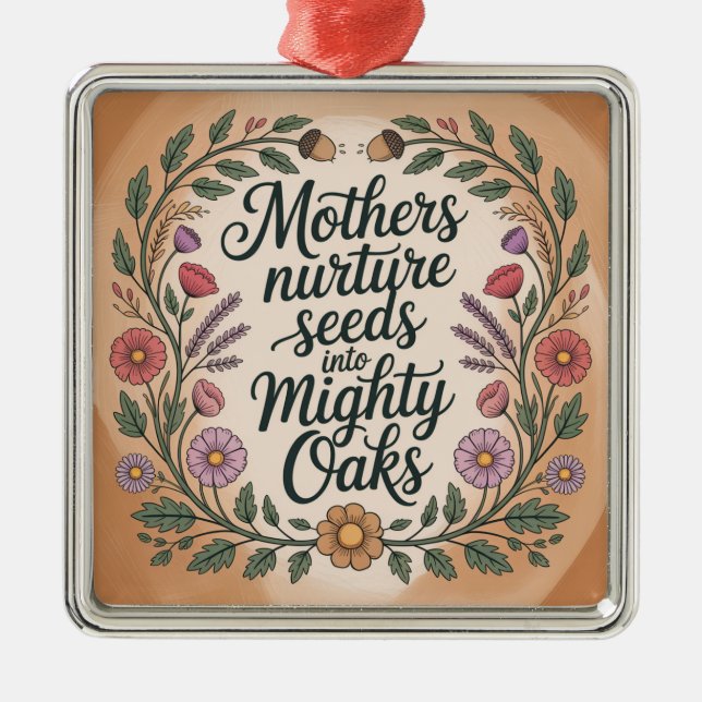 Mothers Nurture Seeds Into Mighty Oaks Metal Ornament (Front)