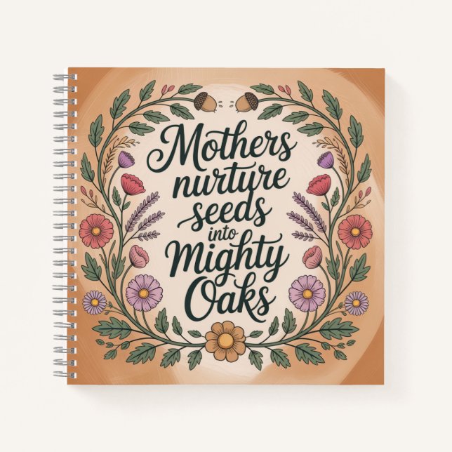 Mothers Nurture Seeds Into Mighty Oaks Notebook (Front)