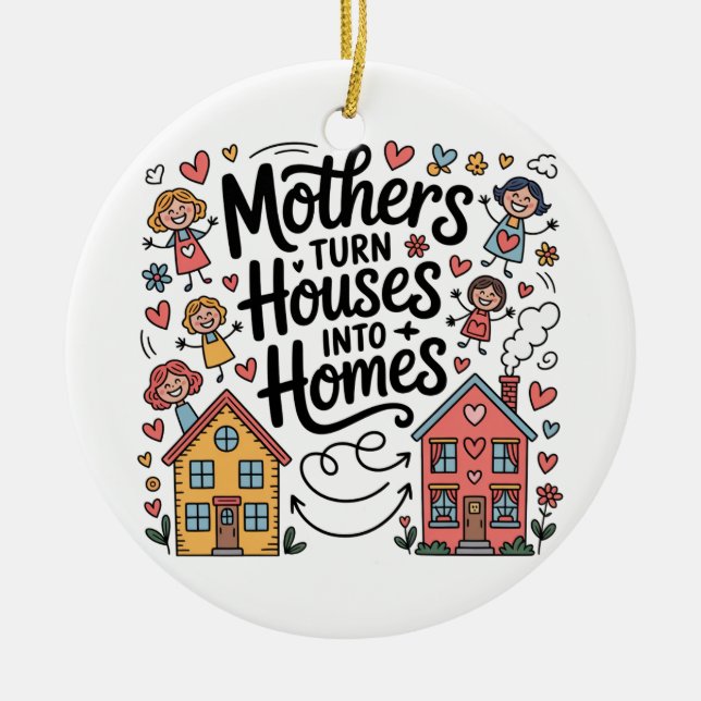 Mothers Turn Houses Into Homes Ceramic Ornament (Front)