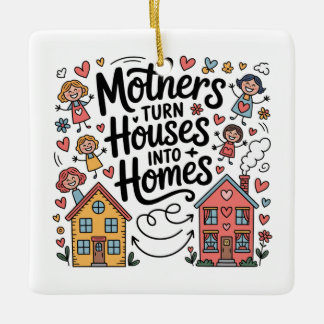 Mothers Turn Houses Into Homes Ceramic Ornament
