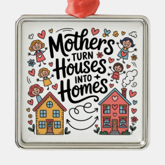 Mothers Turn Houses Into Homes Metal Ornament