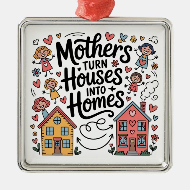 Mothers Turn Houses Into Homes Metal Ornament (Front)