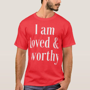 Motivation Affirmation Quote Loved and Worthy  T-Shirt