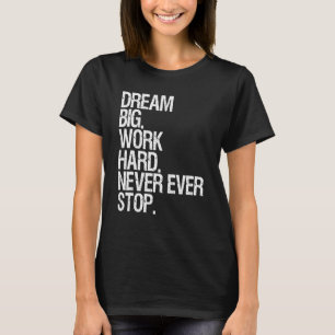 Motivation Dream Big Work Hard Never Ever Stop Mot T-Shirt